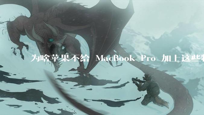 为啥苹果不给 MacBook Pro 加上这些特性？