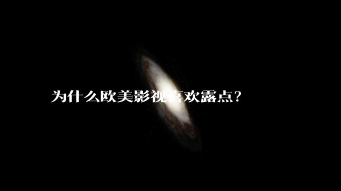 为什么欧美影视喜欢露点？