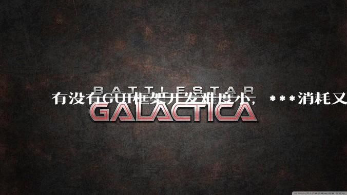 有没有GUI框架开发难度小，***消耗又不多，而且又跨平台？