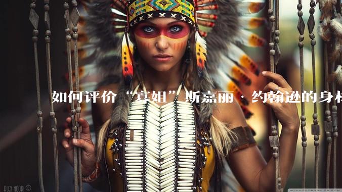 如何评价“寡姐”斯嘉丽·约翰逊的身材？